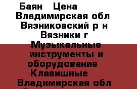 Баян › Цена ­ 3 000 - Владимирская обл., Вязниковский р-н, Вязники г. Музыкальные инструменты и оборудование » Клавишные   . Владимирская обл.,Вязниковский р-н